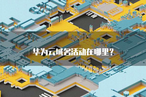 华为云域名活动在哪里?