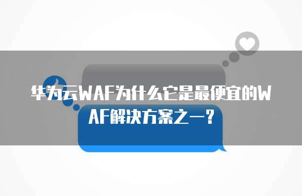 华为云WAF为什么它是最便宜的WAF解决方案之一？