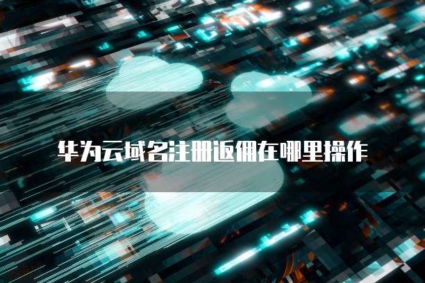 华为云域名注册返佣在哪里操作