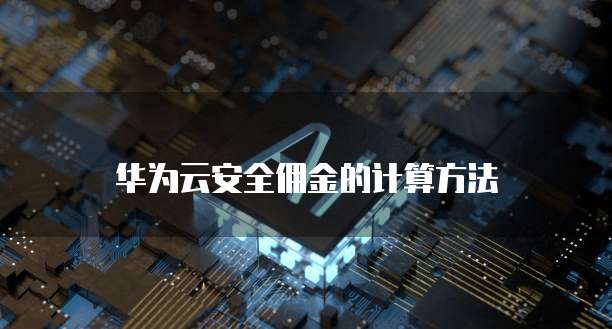 华为云安全佣金的计算方法