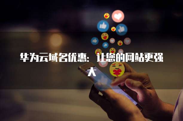 华为云域名优惠:让您的网站更强大