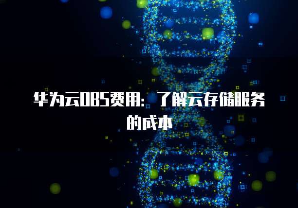 华为云OBS费用:了解云存储服务的成本