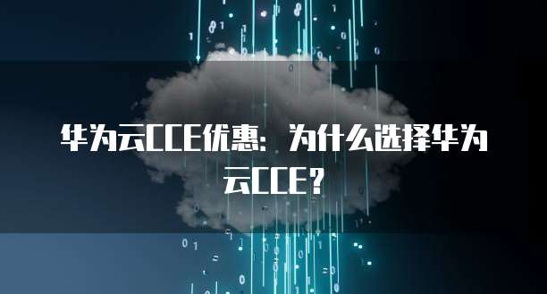 华为云CCE优惠：为什么选择华为云CCE？