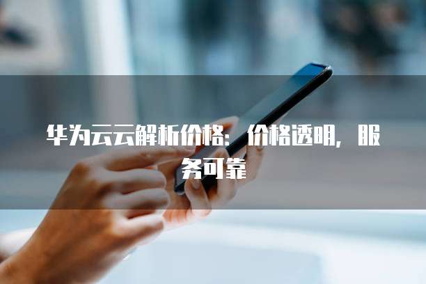 华为云云解析价格：价格透明，服务可靠