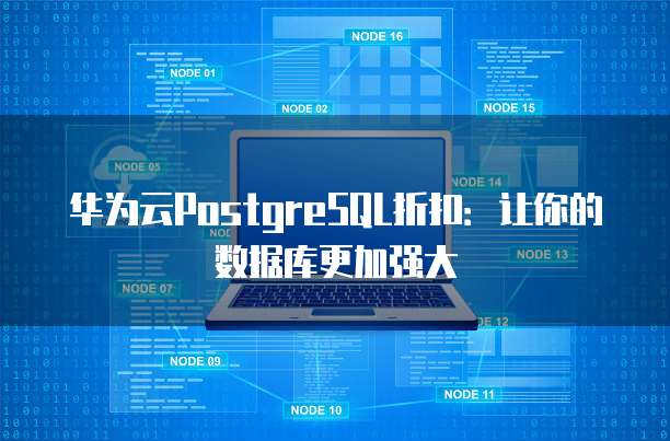 华为云PostgreSQL折扣:让你的数据库更加强大