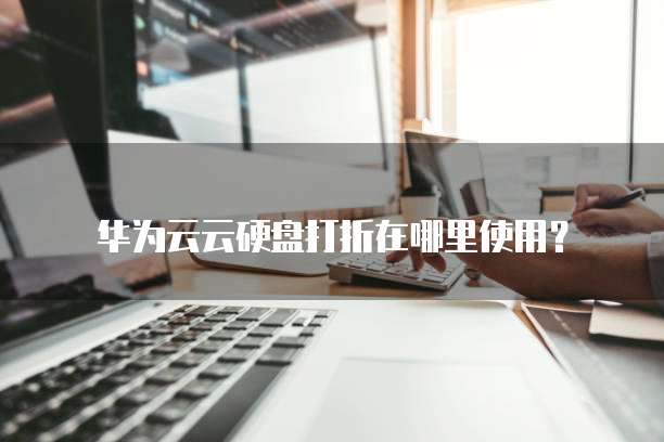 华为云云硬盘打折在哪里使用?