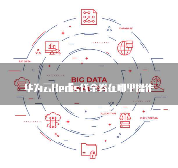 华为云Redis代金券在哪里操作