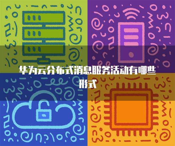 华为云分布式消息服务活动有哪些形式