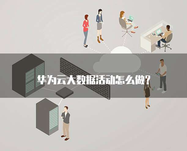 华为云大数据活动怎么做?