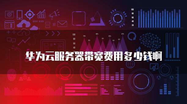 华为云服务器带宽费用多少钱啊