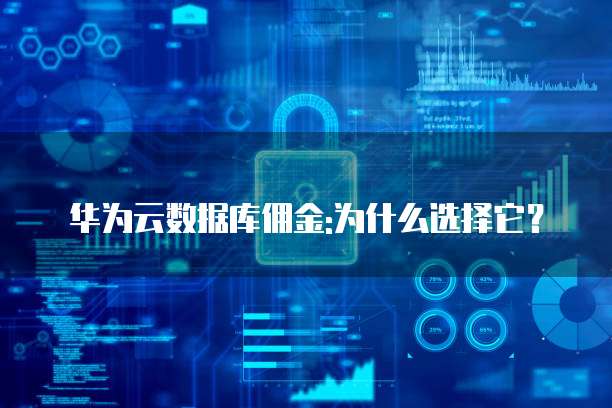 华为云数据库佣金:为什么选择它?