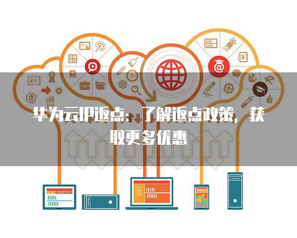 华为云IP返点：了解返点政策，获取更多优惠
