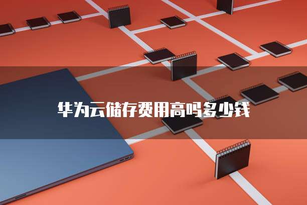 华为云储存费用高吗多少钱