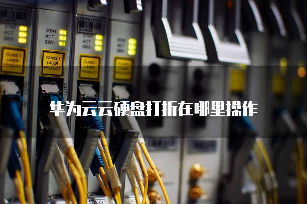 华为云云硬盘打折在哪里操作