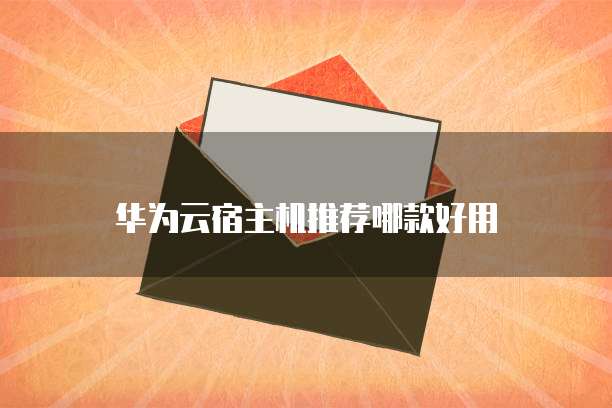 华为云宿主机推荐哪款好用