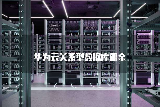 华为云关系型数据库佣金