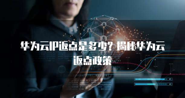 华为云IP返点是多少？揭秘华为云返点政策