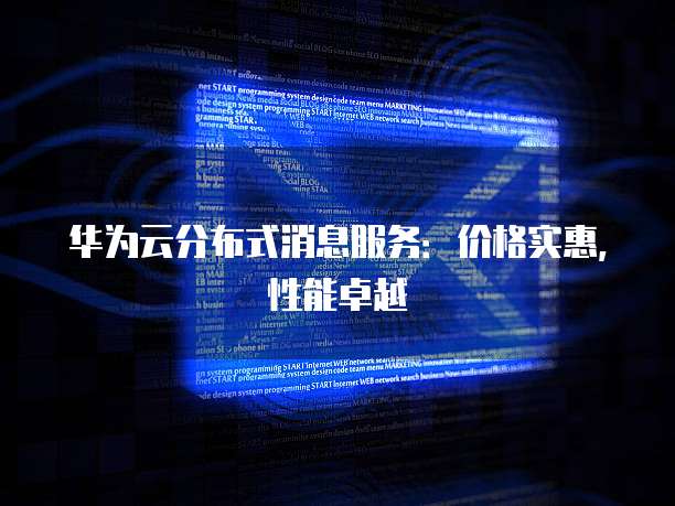 华为云分布式消息服务:价格实惠,性能卓越