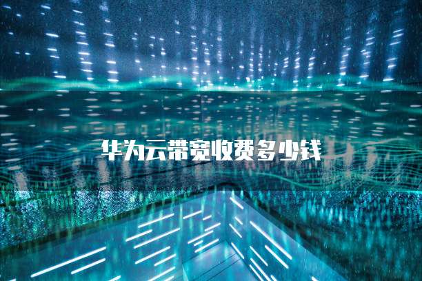 华为云带宽收费多少钱