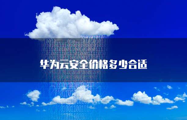 华为云安全价格多少合适