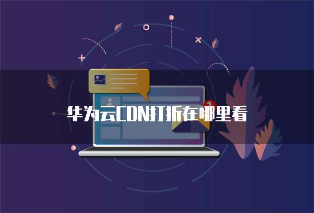 华为云CDN打折在哪里看