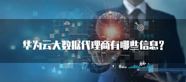 华为云大数据代理商有哪些信息?