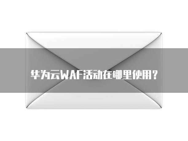 华为云WAF活动在哪里使用?