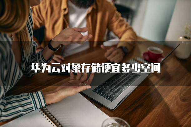 华为云对象存储便宜多少空间