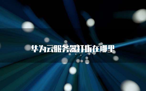 华为云服务器打折在哪里