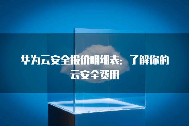 华为云安全报价明细表:了解你的云安全费用
