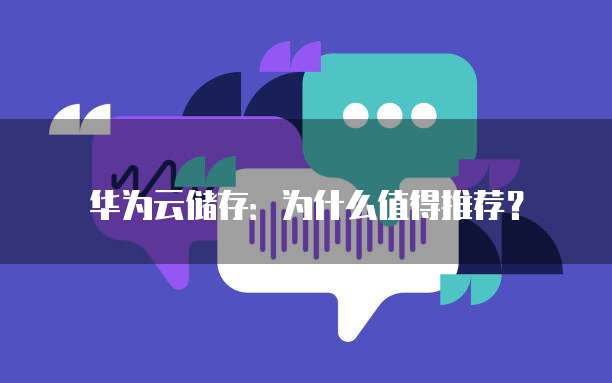华为云储存:为什么值得推荐?