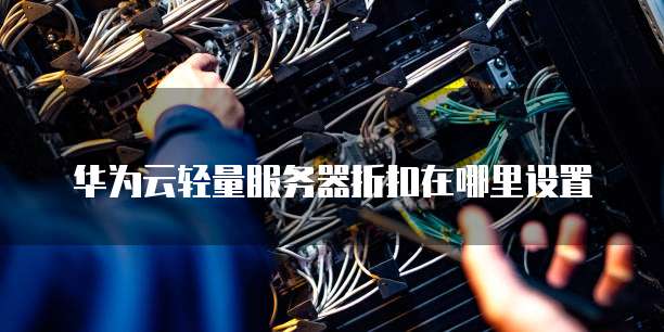 华为云轻量服务器折扣在哪里设置