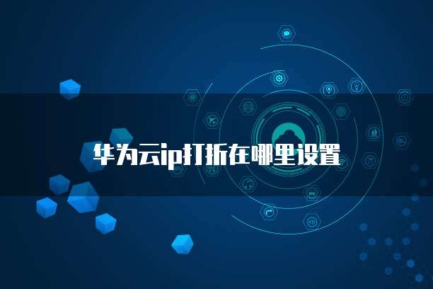 华为云ip打折在哪里设置