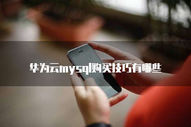 华为云mysql购买技巧有哪些