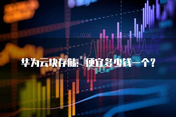 华为云块存储:便宜多少钱一个?