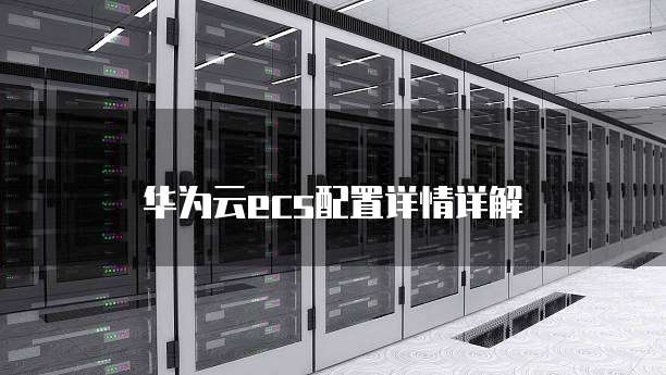 华为云ecs配置详情详解