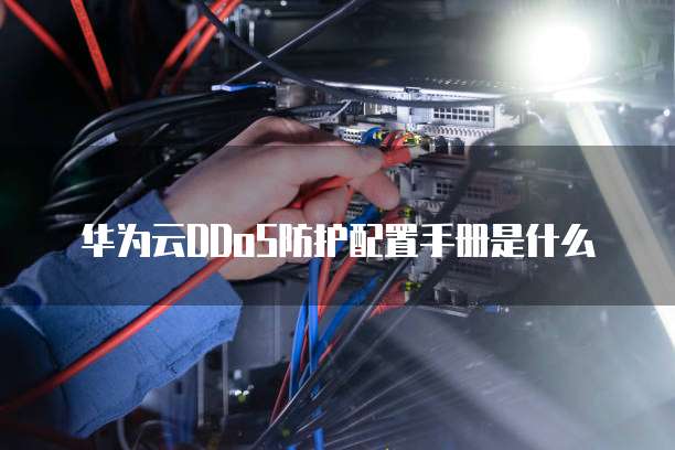 华为云DDoS防护配置手册是什么