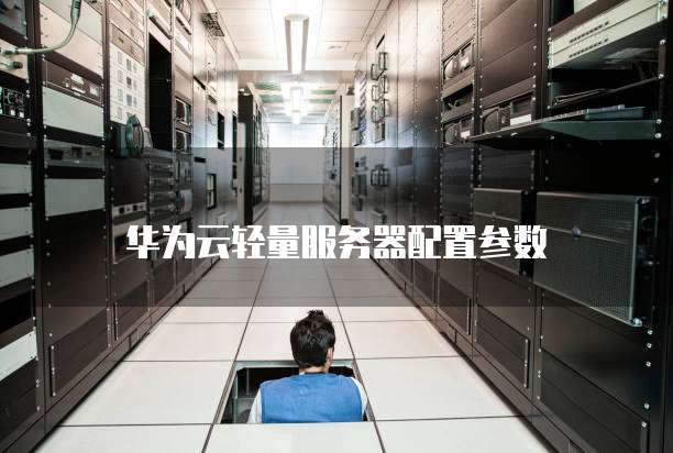 华为云轻量服务器配置参数