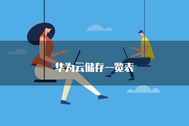 华为云储存一览表,华为云储存一览表在哪里