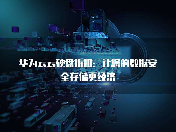 华为云云硬盘折扣:让您的数据安全存储更经济