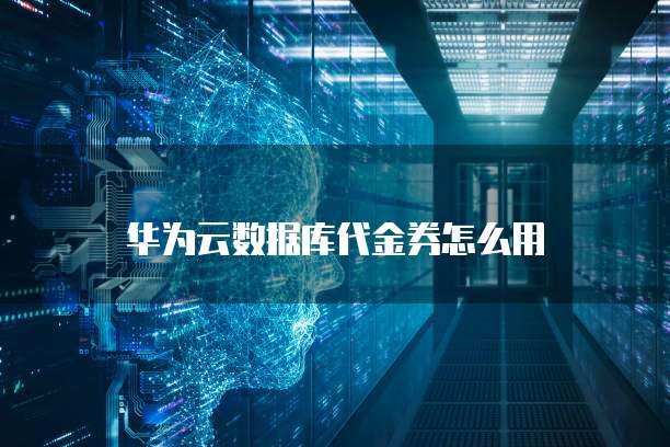 华为云数据库代金券怎么用