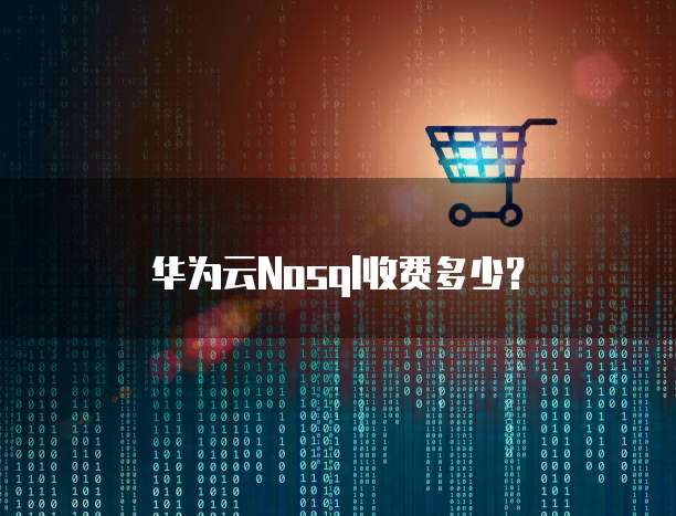 华为云NoSQL收费,华为云nosql收费多少