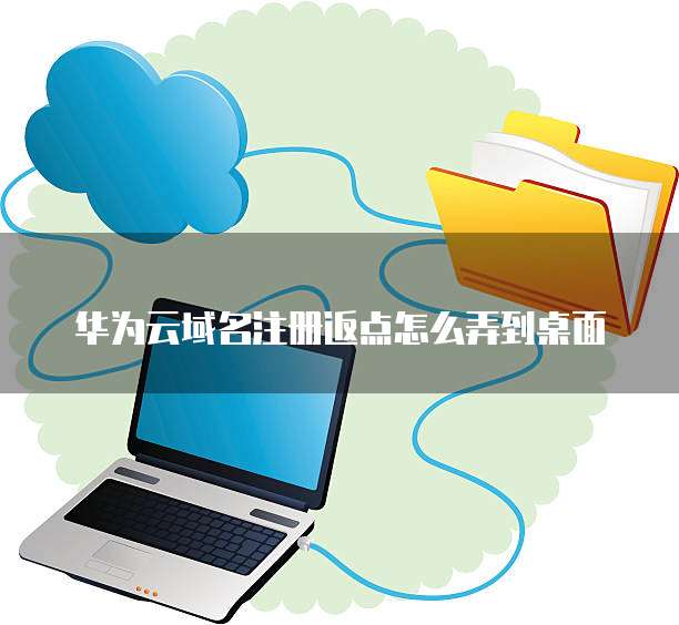 华为云域名注册返点怎么弄到桌面