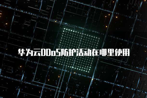 华为云DDoS防护活动在哪里使用