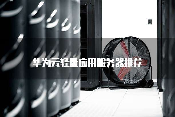 华为云轻量应用服务器推荐