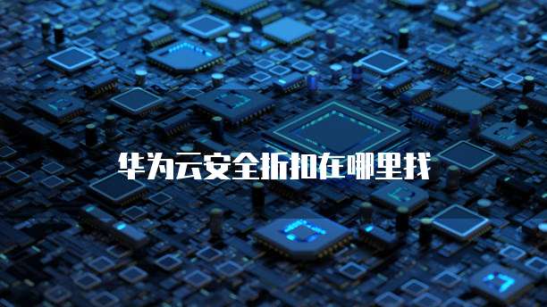 华为云安全折扣在哪里找