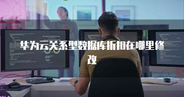 华为云关系型数据库折扣在哪里修改