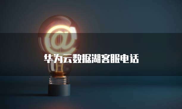 华为云数据湖客服电话