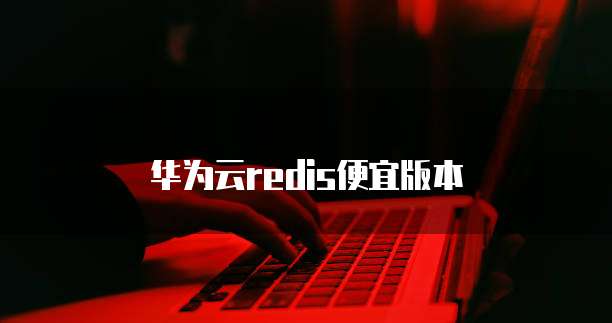 华为云redis便宜版本