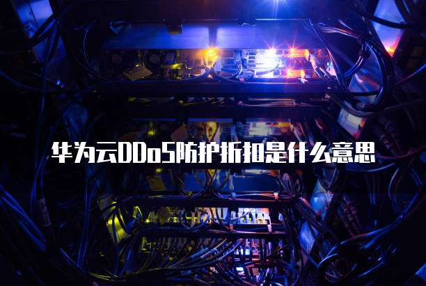 华为云DDoS防护折扣是什么意思